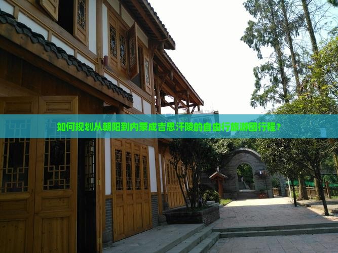 如何规划从朝阳到内蒙成吉思汗陵的自由行旅游团行程？