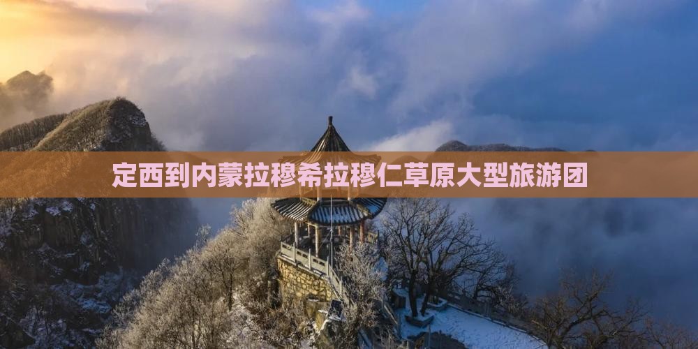 定西到内蒙拉穆希拉穆仁草原大型旅游团