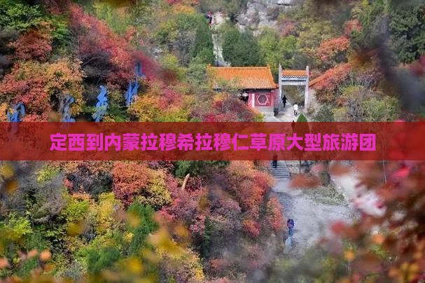 定西到内蒙拉穆希拉穆仁草原大型旅游团