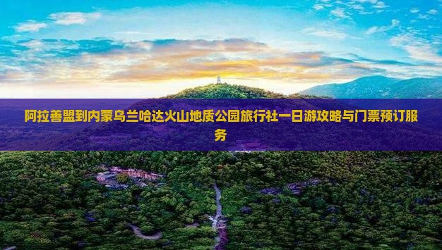 阿拉善盟到内蒙乌兰哈达火山地质公园旅行社一日游攻略与门票预订服务