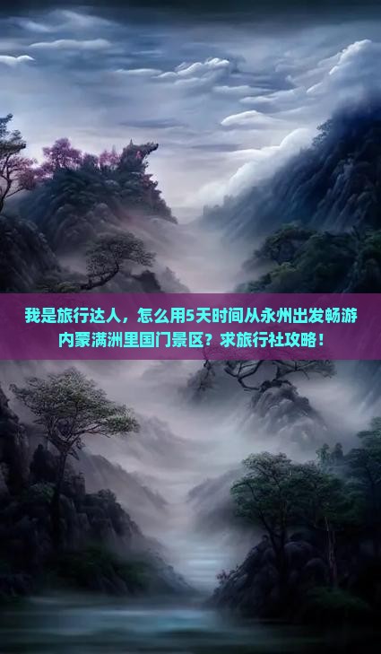我是旅行达人，怎么用5天时间从永州出发畅游内蒙满洲里国门景区？求旅行社攻略！