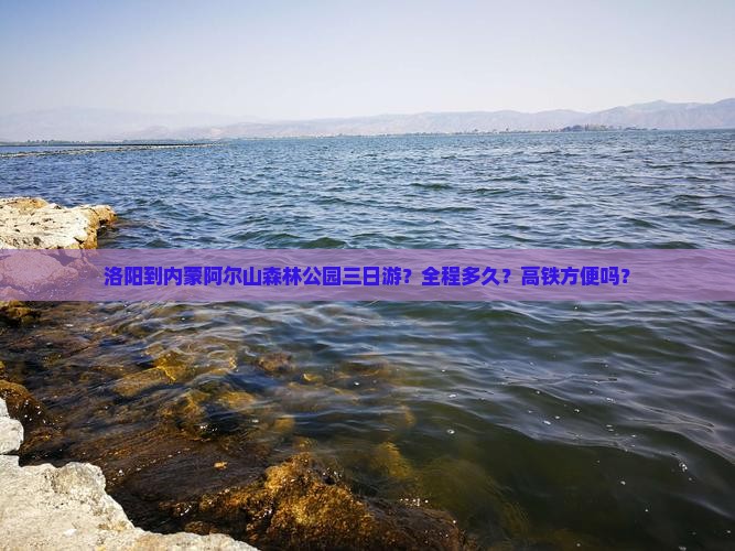 洛阳到内蒙阿尔山森林公园三日游？全程多久？高铁方便吗？
