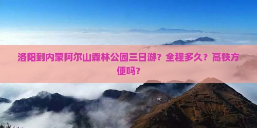洛阳到内蒙阿尔山森林公园三日游？全程多久？高铁方便吗？