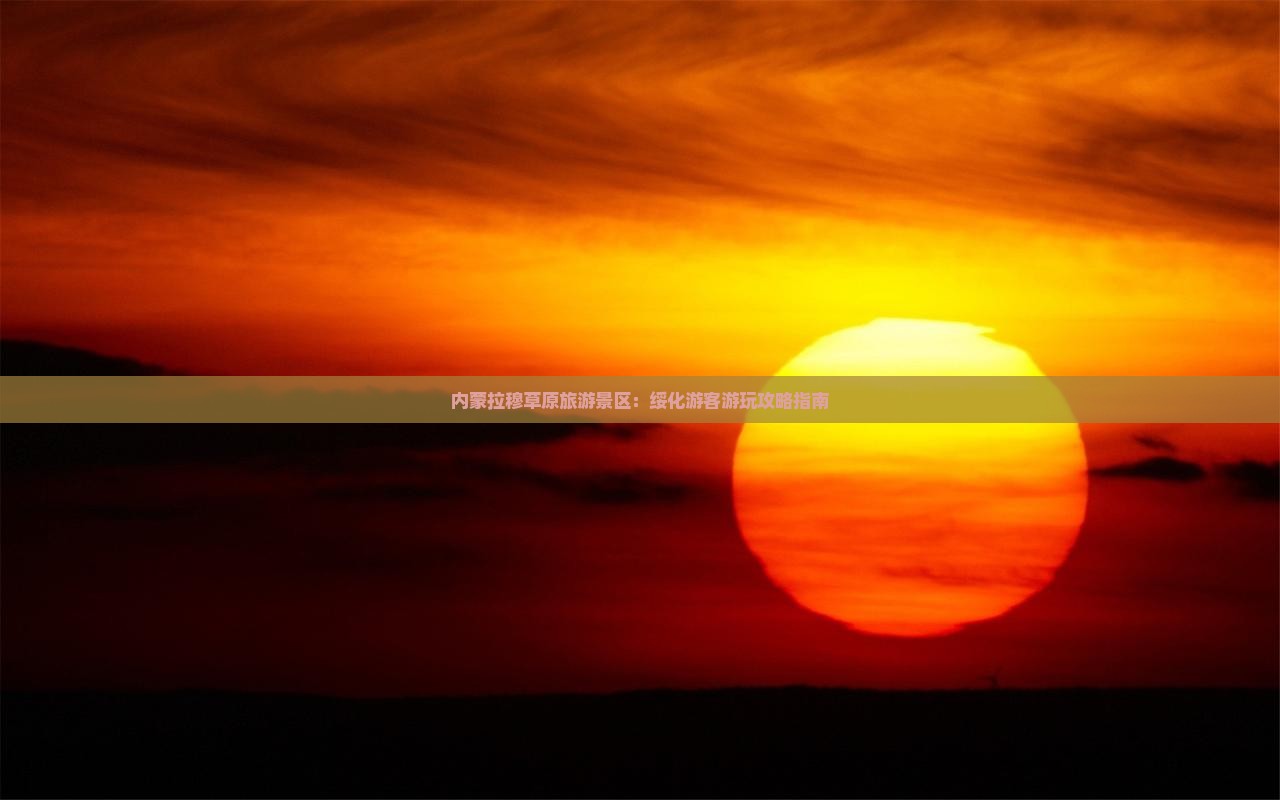 内蒙拉穆草原旅游景区：绥化游客游玩攻略指南