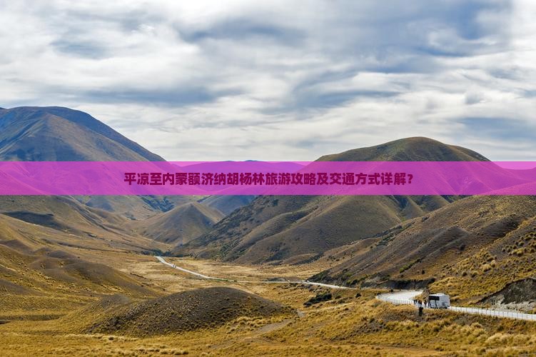 平凉至内蒙额济纳胡杨林旅游攻略及交通方式详解？