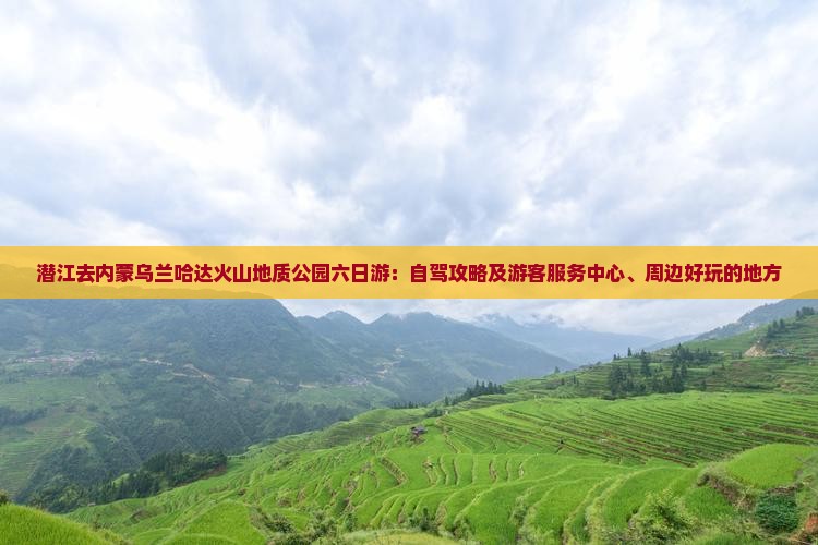 潜江去内蒙乌兰哈达火山地质公园六日游：自驾攻略及游客服务中心、周边好玩的地方