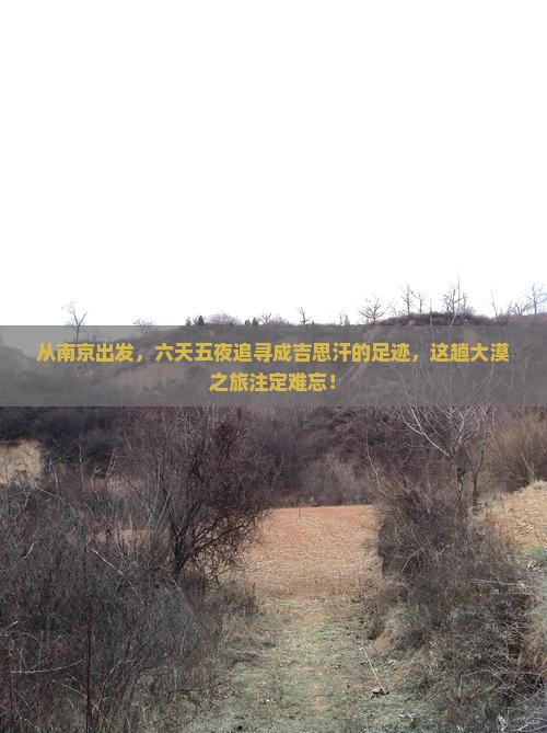 从南京出发，六天五夜追寻成吉思汗的足迹，这趟大漠之旅注定难忘！