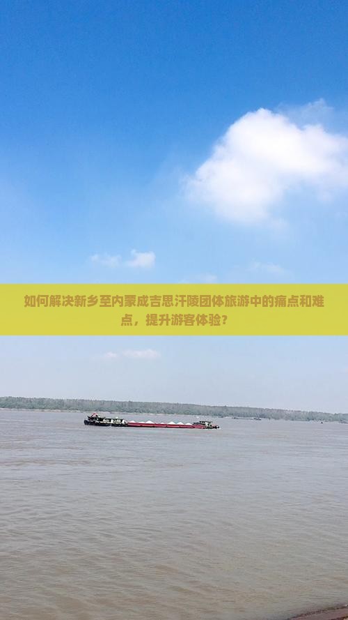 如何解决新乡至内蒙成吉思汗陵团体旅游中的痛点和难点，提升游客体验？