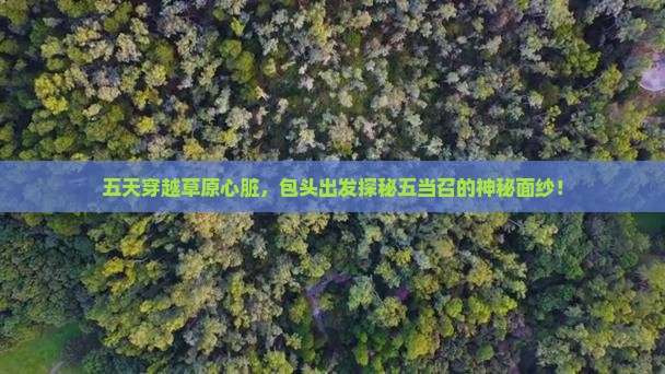 五天穿越草原心脏，包头出发探秘五当召的神秘面纱！