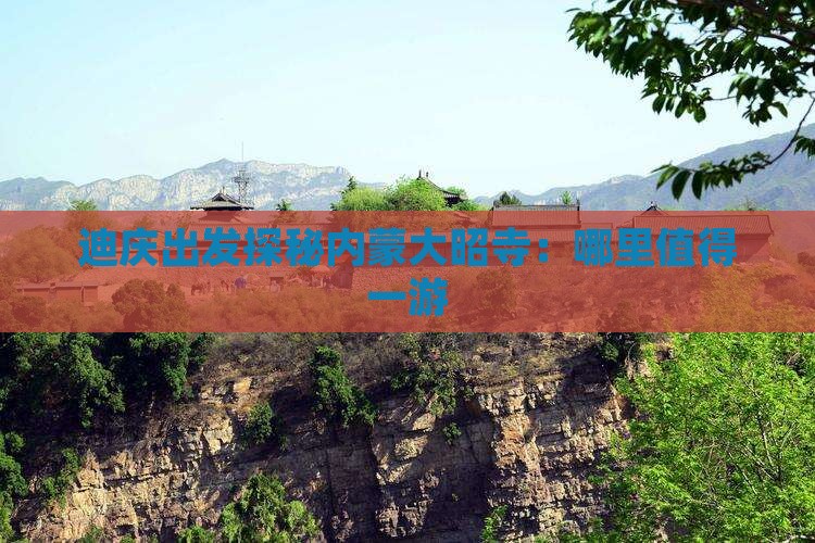 迪庆出发探秘内蒙大昭寺：哪里值得一游