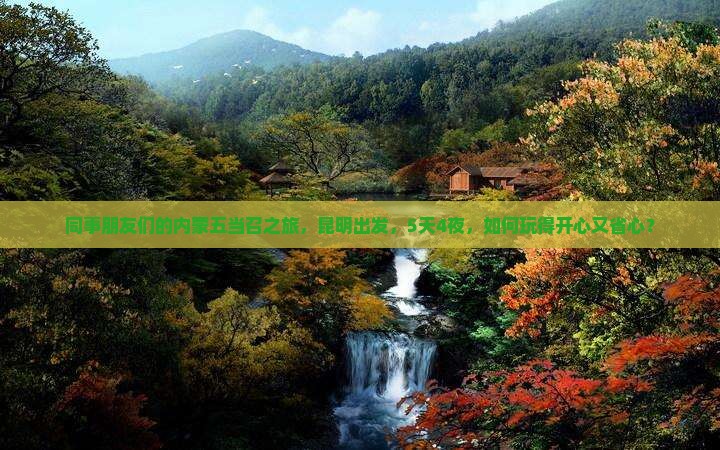 同事朋友们的内蒙五当召之旅，昆明出发，5天4夜，如何玩得开心又省心？