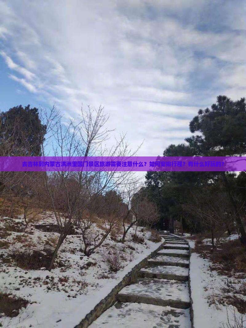 去吉林到内蒙古满洲里国门景区旅游需要注意什么？如何安排行程？有什么好玩的？