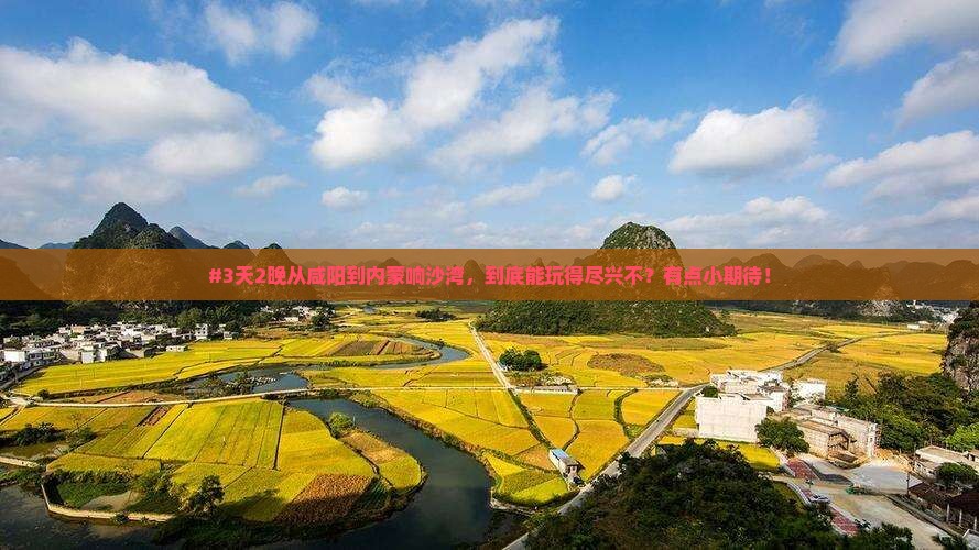 #3天2晚从咸阳到内蒙响沙湾，到底能玩得尽兴不？有点小期待！