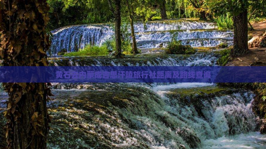 黄石去内蒙成吉思汗陵旅行社距离及路线查询