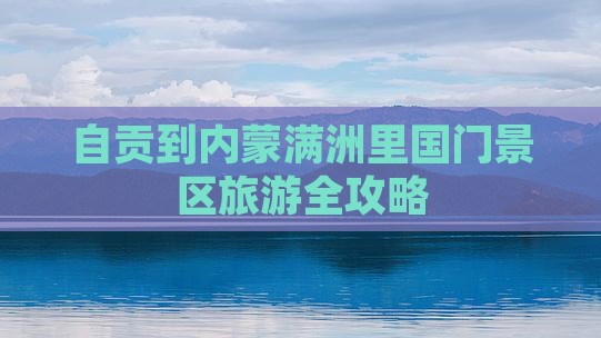 自贡到内蒙满洲里国门景区旅游全攻略
