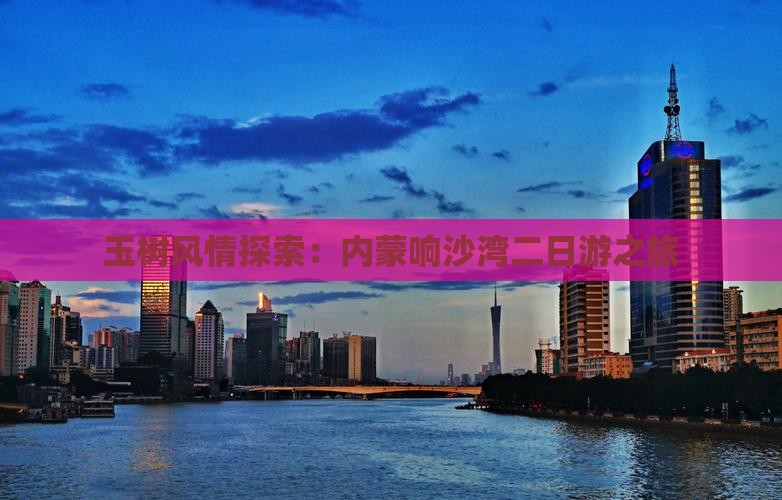 玉树风情探索：内蒙响沙湾二日游之旅