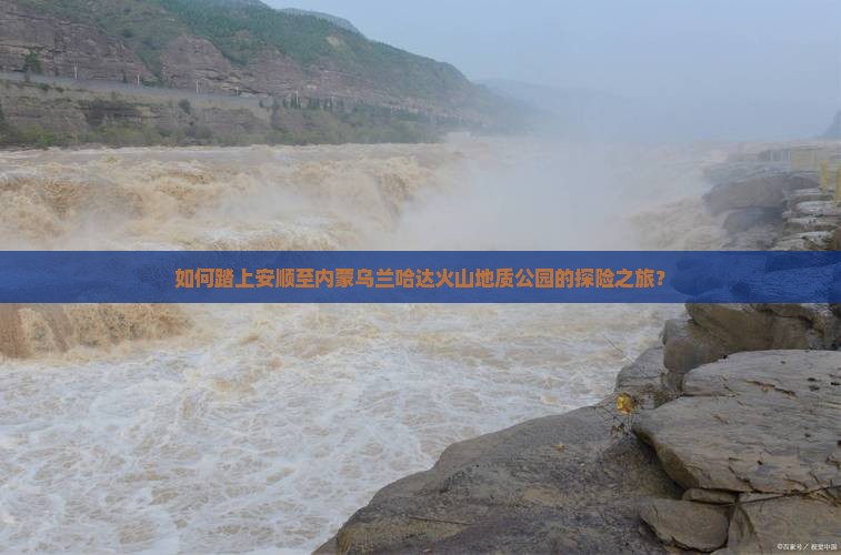 如何踏上安顺至内蒙乌兰哈达火山地质公园的探险之旅？