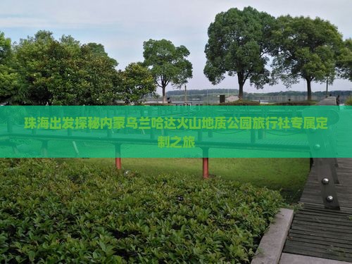 珠海出发探秘内蒙乌兰哈达火山地质公园旅行社专属定制之旅