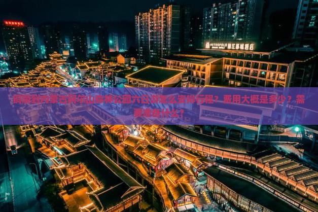 铜陵到内蒙古阿尔山森林公园六日游怎么安排行程？费用大概是多少？需要准备什么？