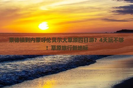 景德镇到内蒙呼伦贝尔大草原四日游？4天玩不够！草原旅行新地标