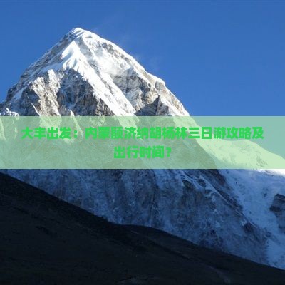 大丰出发：内蒙额济纳胡杨林三日游攻略及出行时间？