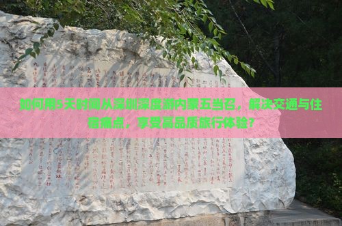 如何用5天时间从深圳深度游内蒙五当召，解决交通与住宿痛点，享受高品质旅行体验？