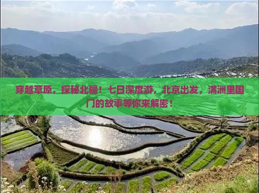 穿越草原，探秘北疆！七日深度游，北京出发，满洲里国门的故事等你来解密！