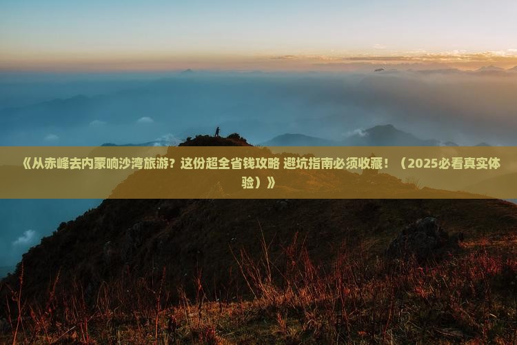 赤峰到内蒙响沙湾旅游 赤峰到内蒙响沙湾旅游