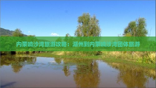 湖州到内蒙响沙湾团体旅游