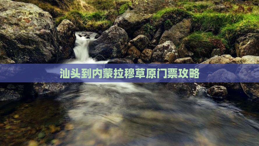 汕头到内蒙希拉穆仁草原门票