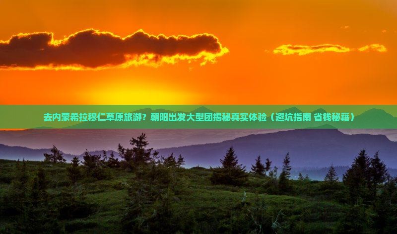 朝阳去内蒙希拉穆仁草原大型旅游团