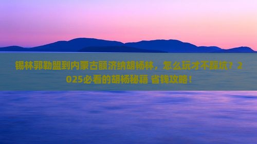 锡林郭勒盟到内蒙额济纳胡杨林哪里玩