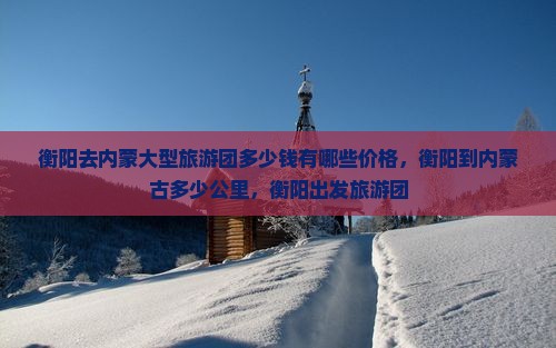 衡阳去内蒙大型旅游团