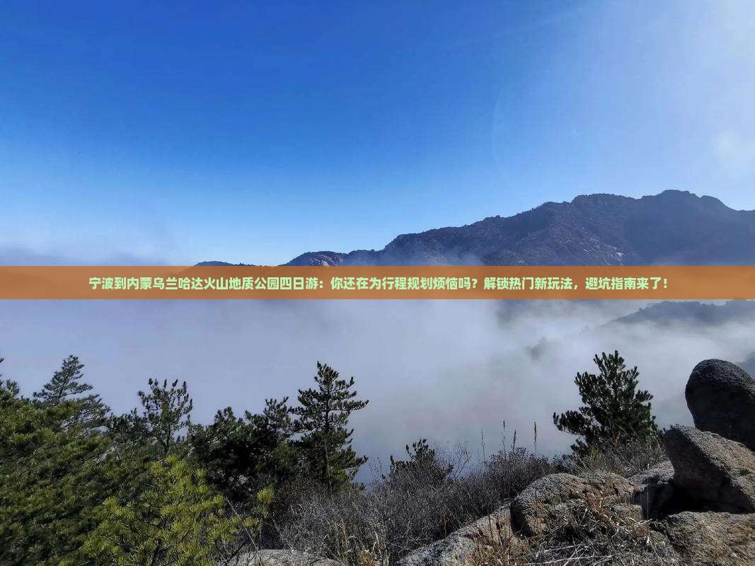 宁波到内蒙乌兰哈达火山地质公园四日游