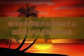喀什去内蒙额济纳胡杨林个人游
