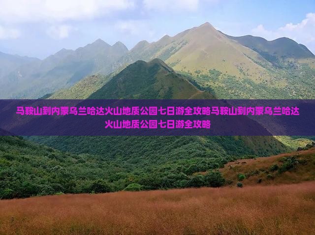 马鞍山到内蒙乌兰哈达火山地质公园七日游