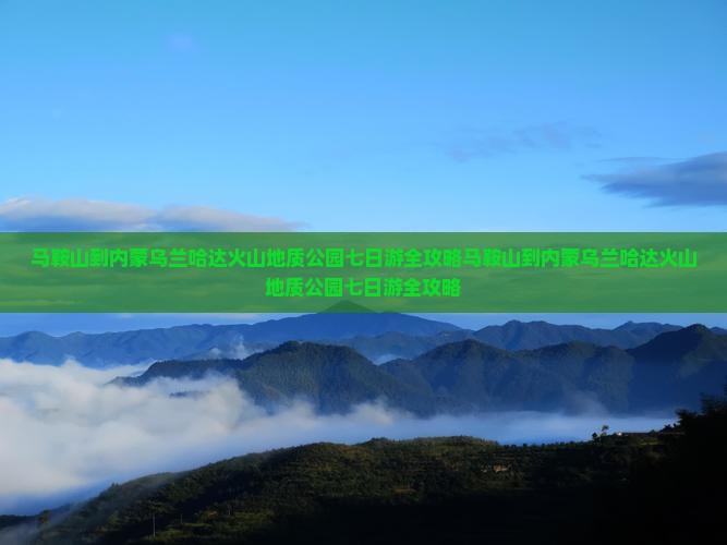 马鞍山到内蒙乌兰哈达火山地质公园七日游