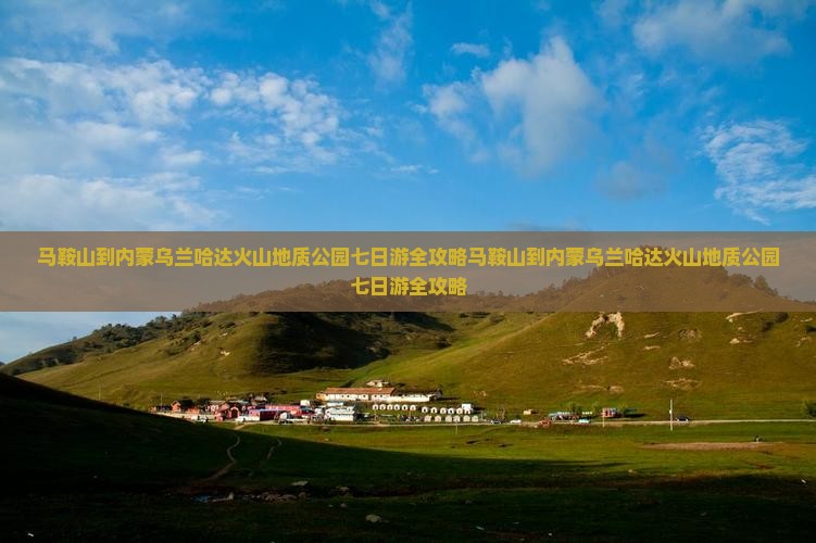 马鞍山到内蒙乌兰哈达火山地质公园七日游