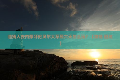临猗去内蒙呼伦贝尔大草原六日游