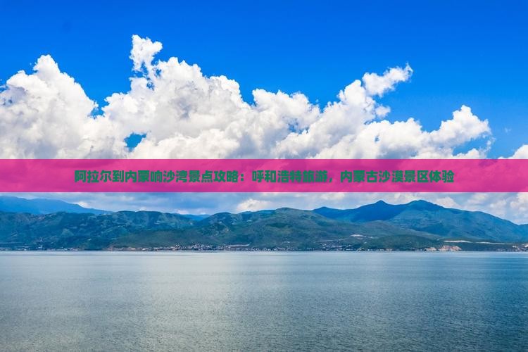 阿拉尔到内蒙响沙湾景点