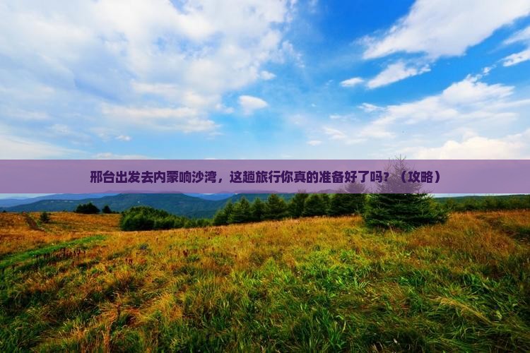 邢台到内蒙响沙湾旅行社
