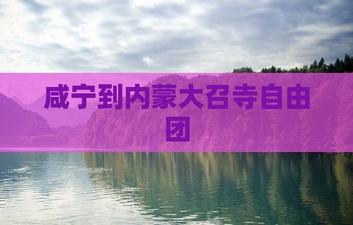 咸宁到内蒙大召寺自由团