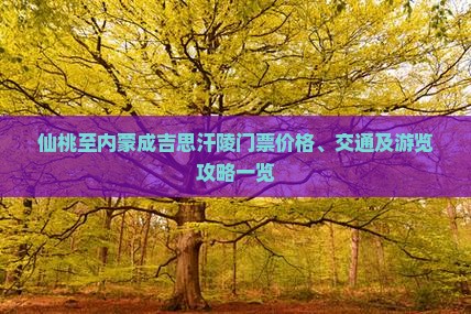 仙桃至内蒙成吉思汗陵门票价格、交通及游览攻略一览