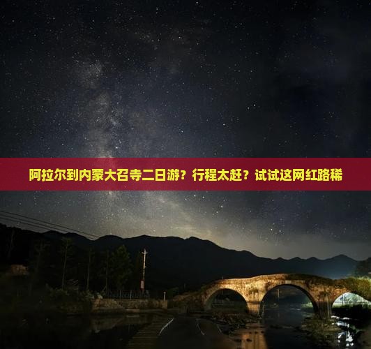 阿拉尔到内蒙大召寺二日游？行程太赶？试试这网红路稀