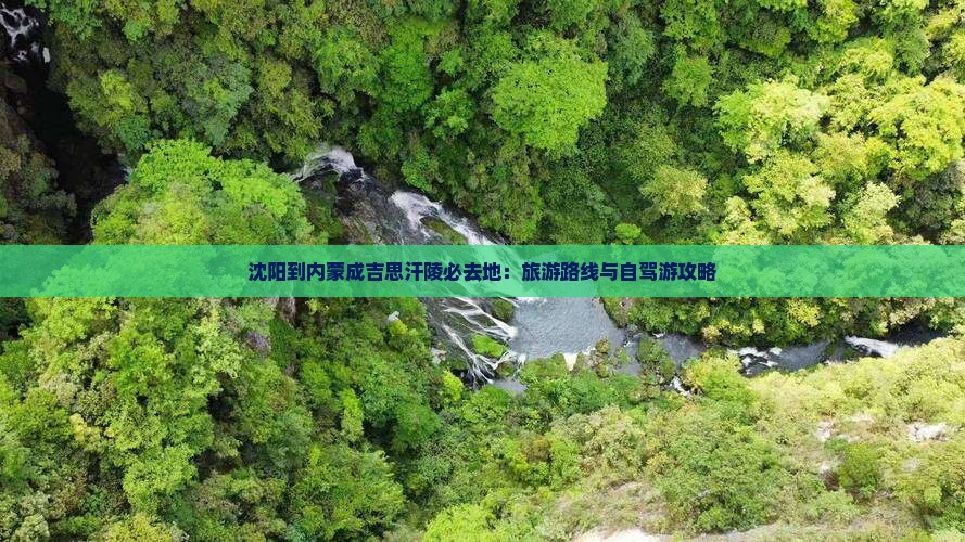 沈阳到内蒙成吉思汗陵必去地：旅游路线与自驾游攻略