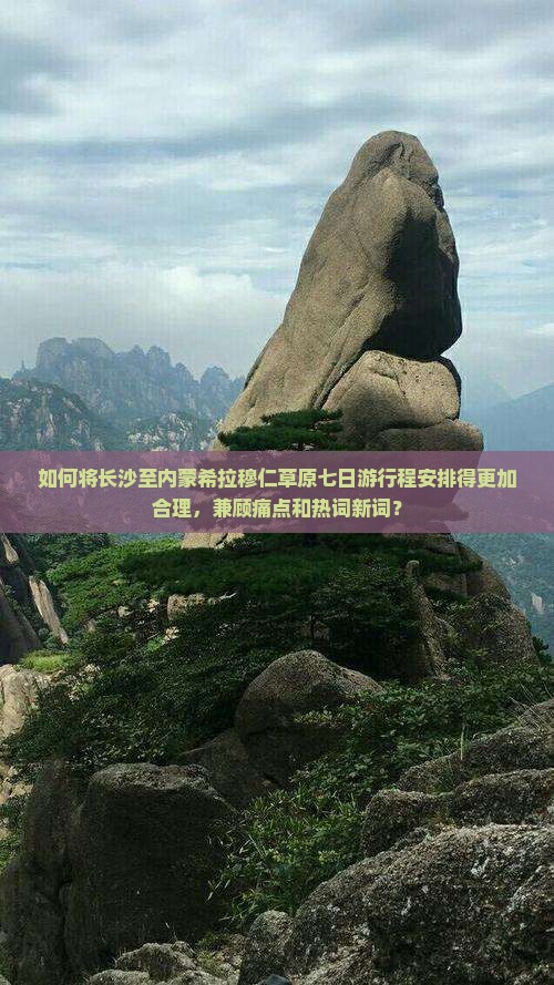 如何将长沙至内蒙希拉穆仁草原七日游行程安排得更加合理，兼顾痛点和热词新词？