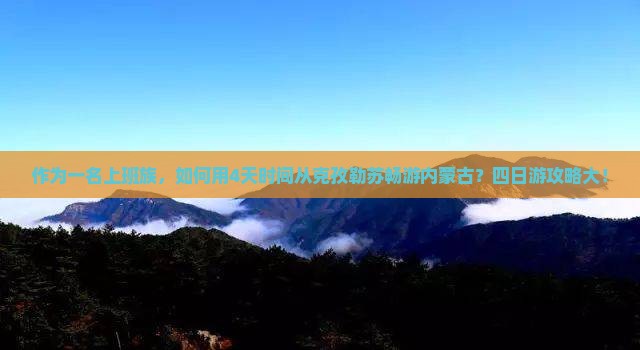 作为一名上班族，如何用4天时间从克孜勒苏畅游内蒙古？四日游攻略大！