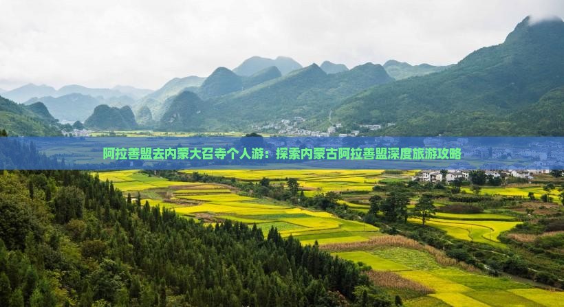 阿拉善盟去内蒙大召寺个人游：探索内蒙古阿拉善盟深度旅游攻略