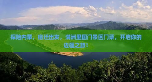探险内蒙，宿迁出发，满洲里国门景区门票，开启你的边疆之旅！