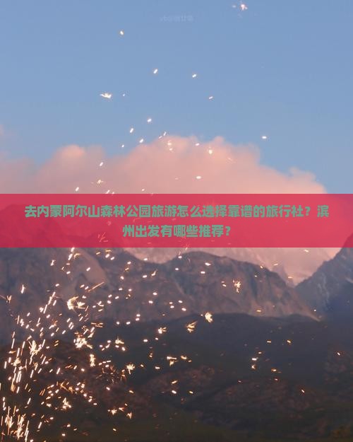 去内蒙阿尔山森林公园旅游怎么选择靠谱的旅行社？滨州出发有哪些推荐？